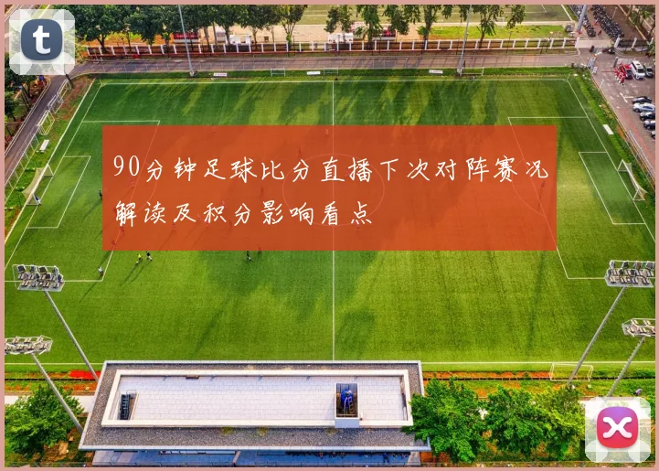 90分钟足球比分直播下次对阵赛况解读及积分影响看点