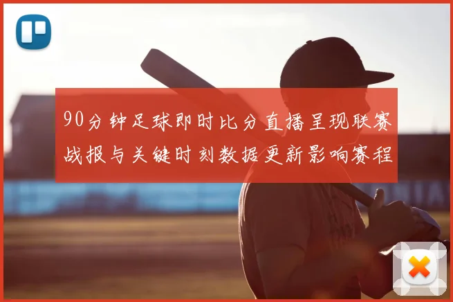 90分钟足球即时比分直播呈现联赛战报与关键时刻数据更新影响赛程安排与球员状态