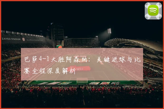 巴萨4-1大胜阿森纳：关键进球与比赛全程深度解析