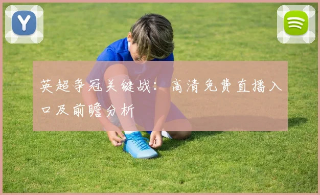 英超争冠关键战：高清免费直播入口及前瞻分析