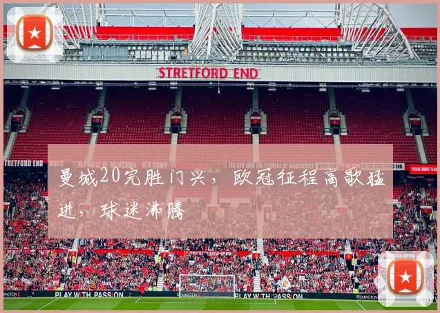 曼城20完胜门兴，欧冠征程高歌猛进，球迷沸腾