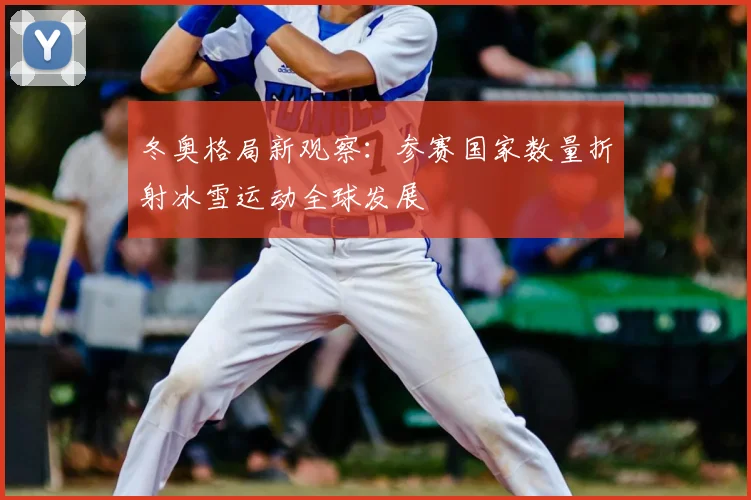 冬奥格局新观察：参赛国家数量折射冰雪运动全球发展