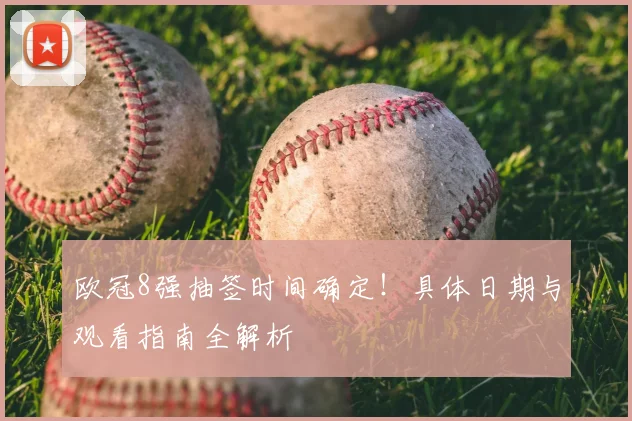 欧冠8强抽签时间确定！具体日期与观看指南全解析